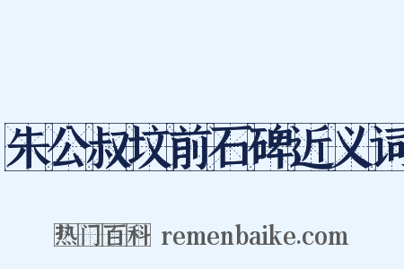 朱公叔坟前石碑近义词是什么意思的图片